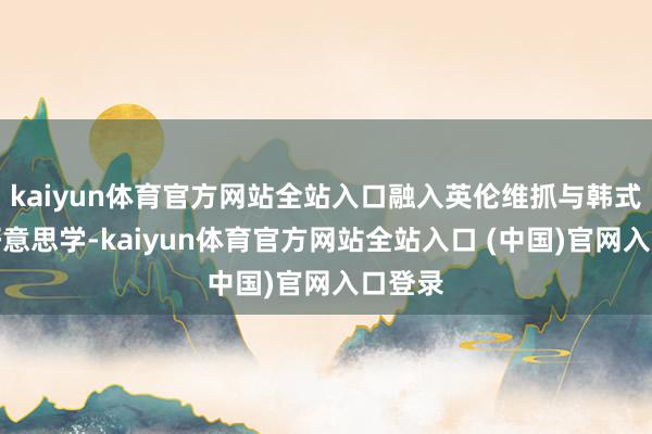 kaiyun体育官方网站全站入口融入英伦维抓与韩式邃密好意思学-kaiyun体育官方网站全站入口 (中国)官网入口登录