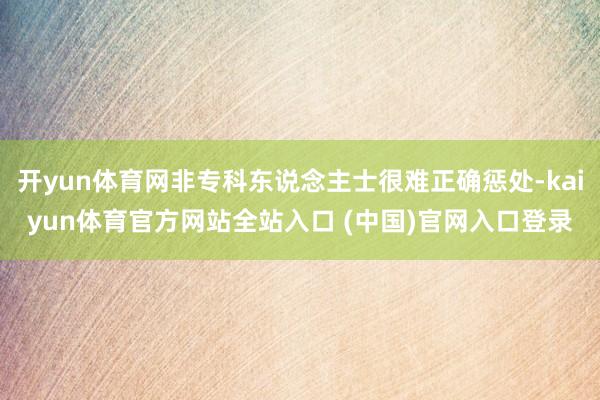 开yun体育网非专科东说念主士很难正确惩处-kaiyun体育官方网站全站入口 (中国)官网入口登录
