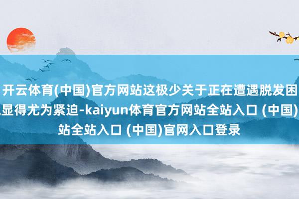 开云体育(中国)官方网站这极少关于正在遭遇脱发困扰的男士来说显得尤为紧迫-kaiyun体育官方网站全站入口 (中国)官网入口登录