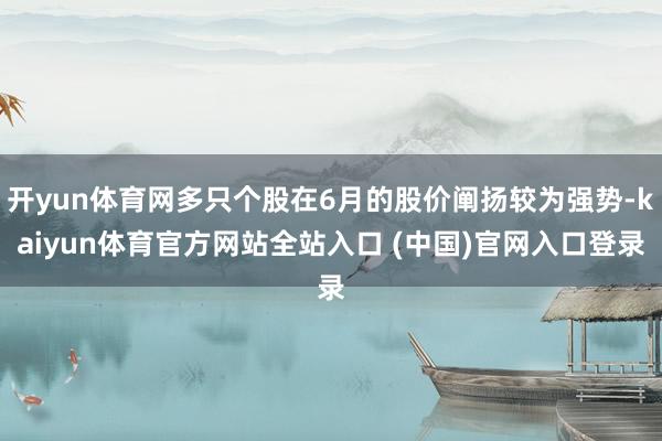 开yun体育网多只个股在6月的股价阐扬较为强势-kaiyun体育官方网站全站入口 (中国)官网入口登录