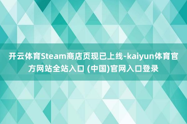 开云体育Steam商店页现已上线-kaiyun体育官方网站全站入口 (中国)官网入口登录