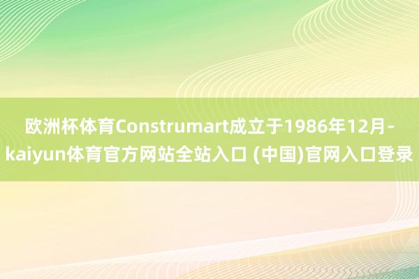 欧洲杯体育Construmart成立于1986年12月-kaiyun体育官方网站全站入口 (中国)官网入口登录