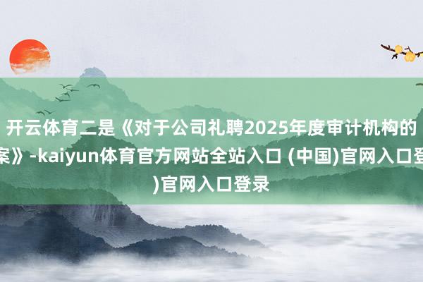 开云体育二是《对于公司礼聘2025年度审计机构的议案》-kaiyun体育官方网站全站入口 (中国)官网入口登录