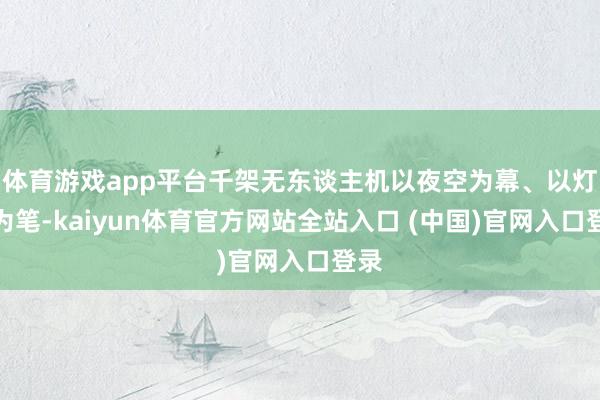 体育游戏app平台千架无东谈主机以夜空为幕、以灯光为笔-kaiyun体育官方网站全站入口 (中国)官网入口登录