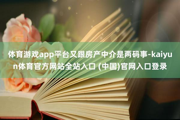 体育游戏app平台又跟房产中介是两码事-kaiyun体育官方网站全站入口 (中国)官网入口登录