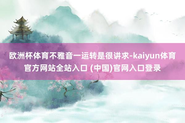 欧洲杯体育不雅音一运转是很讲求-kaiyun体育官方网站全站入口 (中国)官网入口登录