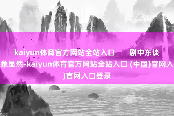 kaiyun体育官方网站全站入口       剧中东谈主物形象显然-kaiyun体育官方网站全站入口 (中国)官网入口登录