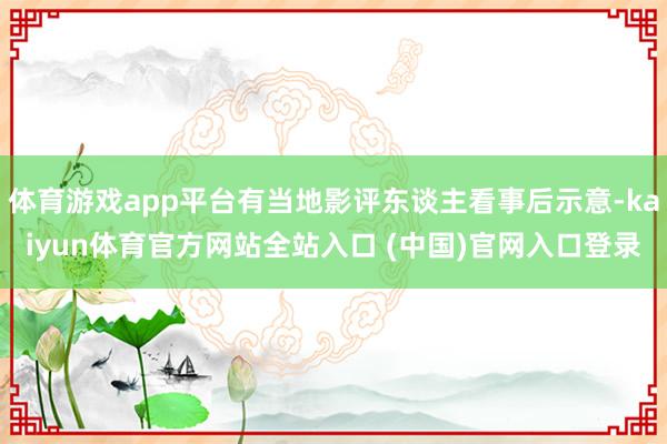 体育游戏app平台有当地影评东谈主看事后示意-kaiyun体育官方网站全站入口 (中国)官网入口登录