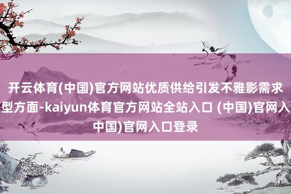 开云体育(中国)官方网站　　优质供给引发不雅影需求　　影片类型方面-kaiyun体育官方网站全站入口 (中国)官网入口登录