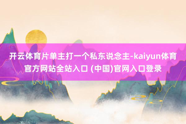开云体育片单主打一个私东说念主-kaiyun体育官方网站全站入口 (中国)官网入口登录