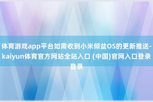 体育游戏app平台如需收到小米倾盆OS的更新推送-kaiyun体育官方网站全站入口 (中国)官网入口登录