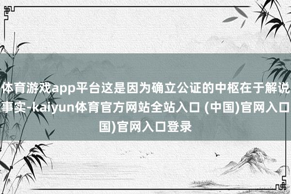 体育游戏app平台这是因为确立公证的中枢在于解说确立事实-kaiyun体育官方网站全站入口 (中国)官网入口登录