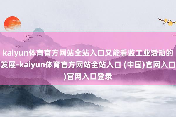 kaiyun体育官方网站全站入口又能看监工业活动的握续发展-kaiyun体育官方网站全站入口 (中国)官网入口登录