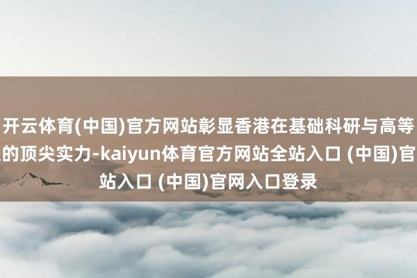 开云体育(中国)官方网站彰显香港在基础科研与高等讲授输出上的顶尖实力-kaiyun体育官方网站全站入口 (中国)官网入口登录