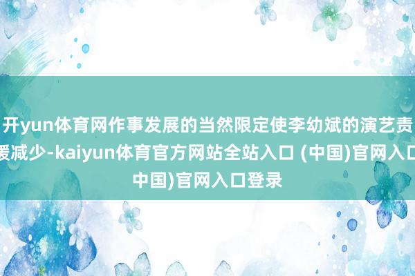 开yun体育网作事发展的当然限定使李幼斌的演艺责任缓缓减少-kaiyun体育官方网站全站入口 (中国)官网入口登录