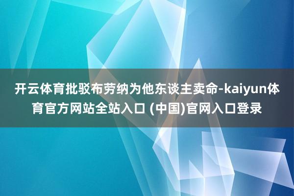 开云体育批驳布劳纳为他东谈主卖命-kaiyun体育官方网站全站入口 (中国)官网入口登录