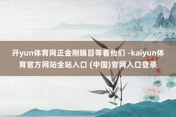 开yun体育网正金刚瞋目等着他们 -kaiyun体育官方网站全站入口 (中国)官网入口登录