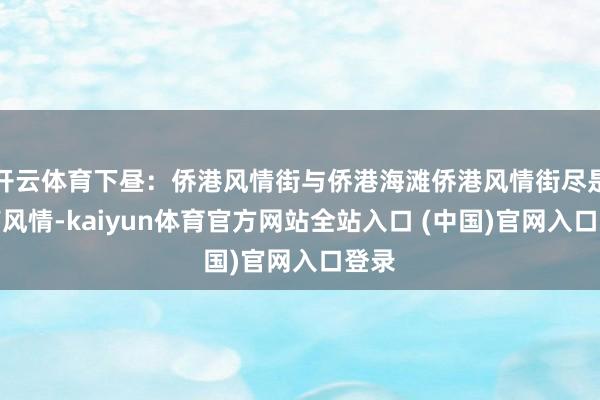 开云体育下昼：侨港风情街与侨港海滩侨港风情街尽是越南风情-kaiyun体育官方网站全站入口 (中国)官网入口登录