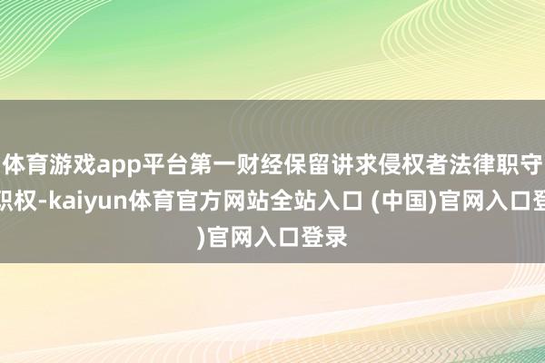 体育游戏app平台第一财经保留讲求侵权者法律职守的职权-kaiyun体育官方网站全站入口 (中国)官网入口登录