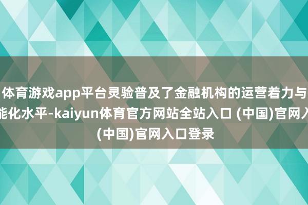 体育游戏app平台灵验普及了金融机构的运营着力与决策智能化水平-kaiyun体育官方网站全站入口 (中国)官网入口登录