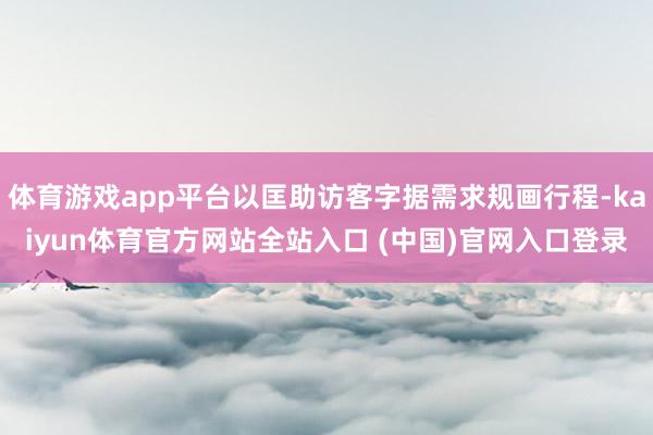 体育游戏app平台以匡助访客字据需求规画行程-kaiyun体育官方网站全站入口 (中国)官网入口登录