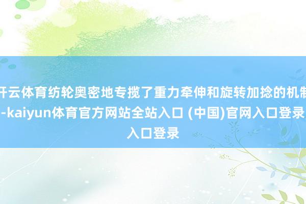 开云体育纺轮奥密地专揽了重力牵伸和旋转加捻的机制-kaiyun体育官方网站全站入口 (中国)官网入口登录