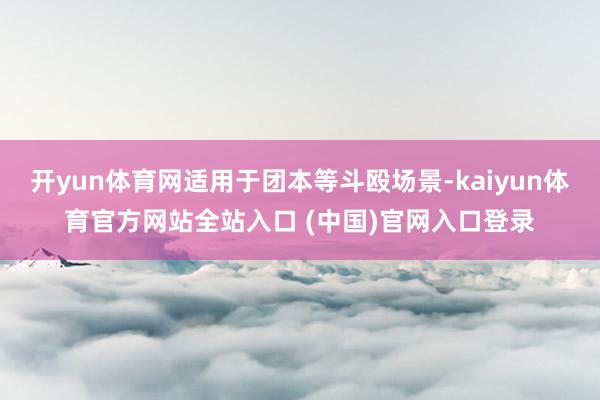 开yun体育网适用于团本等斗殴场景-kaiyun体育官方网站全站入口 (中国)官网入口登录