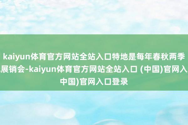 kaiyun体育官方网站全站入口特地是每年春秋两季的古玩展销会-kaiyun体育官方网站全站入口 (中国)官网入口登录
