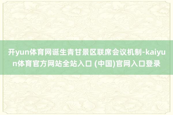 开yun体育网诞生青甘景区联席会议机制-kaiyun体育官方网站全站入口 (中国)官网入口登录