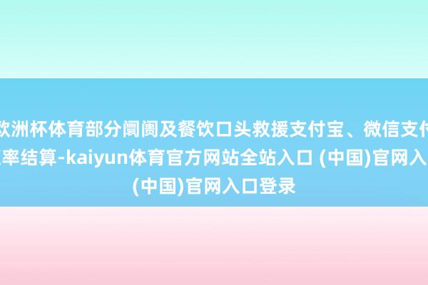 欧洲杯体育部分阛阓及餐饮口头救援支付宝、微信支付及时汇率结算-kaiyun体育官方网站全站入口 (中国)官网入口登录
