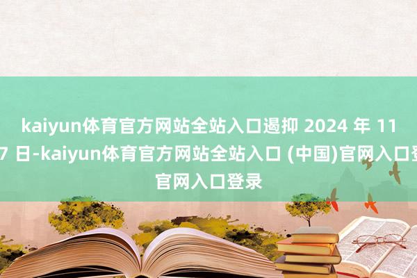 kaiyun体育官方网站全站入口遏抑 2024 年 11 月 7 日-kaiyun体育官方网站全站入口 (中国)官网入口登录