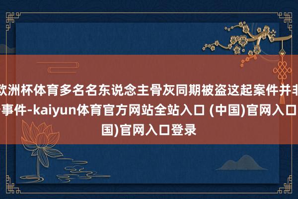 欧洲杯体育多名名东说念主骨灰同期被盗这起案件并非颓唐事件-kaiyun体育官方网站全站入口 (中国)官网入口登录