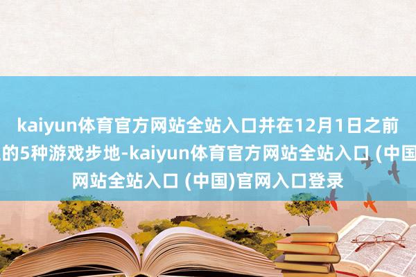 kaiyun体育官方网站全站入口并在12月1日之前畅玩3张舆图上的5种游戏步地-kaiyun体育官方网站全站入口 (中国)官网入口登录