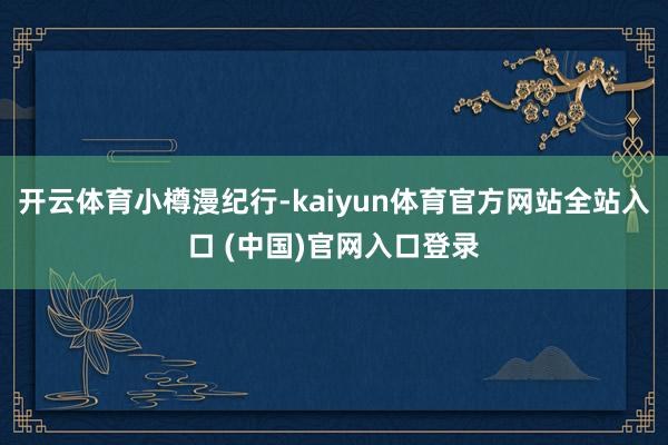 开云体育小樽漫纪行-kaiyun体育官方网站全站入口 (中国)官网入口登录