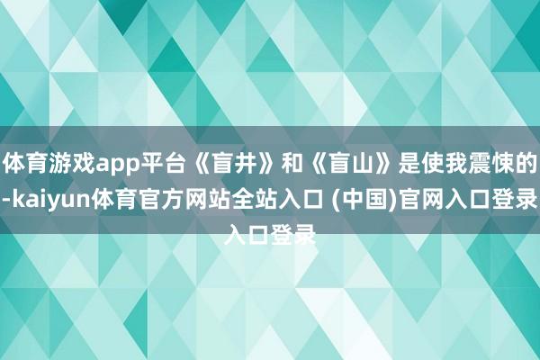 体育游戏app平台《盲井》和《盲山》是使我震悚的-kaiyun体育官方网站全站入口 (中国)官网入口登录