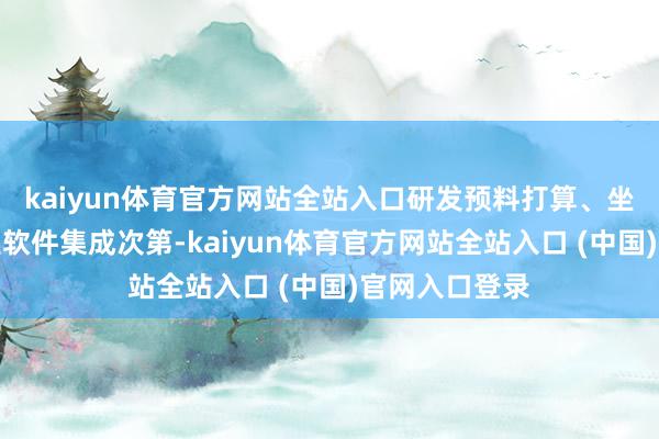kaiyun体育官方网站全站入口研发预料打算、坐褥制造等工业软件集成次第-kaiyun体育官方网站全站入口 (中国)官网入口登录