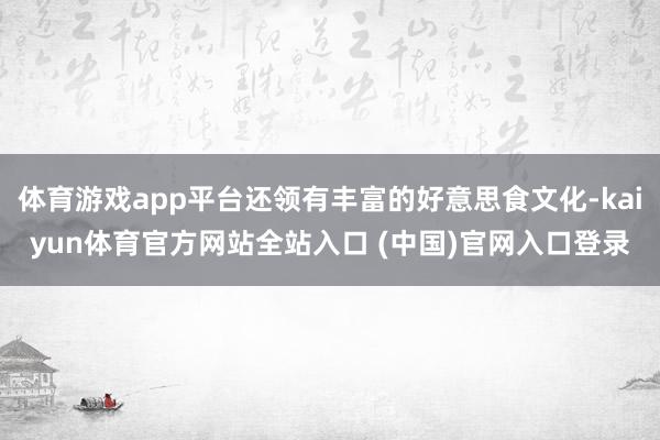 体育游戏app平台还领有丰富的好意思食文化-kaiyun体育官方网站全站入口 (中国)官网入口登录