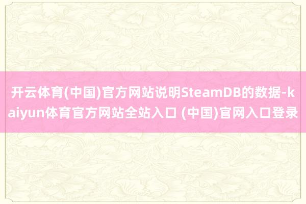 开云体育(中国)官方网站说明SteamDB的数据-kaiyun体育官方网站全站入口 (中国)官网入口登录