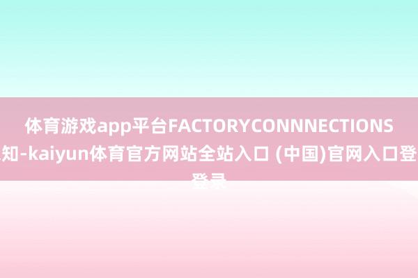 体育游戏app平台FACTORYCONNNECTIONS未知-kaiyun体育官方网站全站入口 (中国)官网入口登录