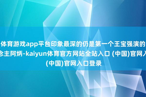 体育游戏app平台印象最深的仍是第一个王宝强演的盲东说念主阿炳-kaiyun体育官方网站全站入口 (中国)官网入口登录