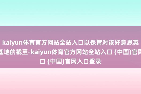 kaiyun体育官方网站全站入口以保管对该好意思英连合军事基地的截至-kaiyun体育官方网站全站入口 (中国)官网入口登录