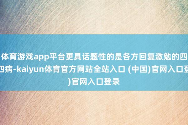 体育游戏app平台更具话题性的是各方回复激勉的四百四病-kaiyun体育官方网站全站入口 (中国)官网入口登录