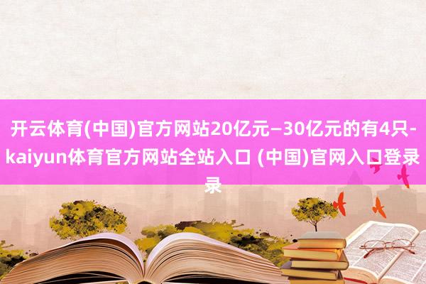 开云体育(中国)官方网站20亿元—30亿元的有4只-kaiyun体育官方网站全站入口 (中国)官网入口登录