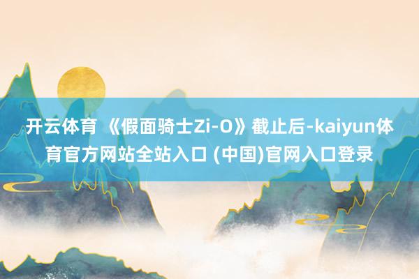 开云体育 《假面骑士Zi-O》截止后-kaiyun体育官方网站全站入口 (中国)官网入口登录