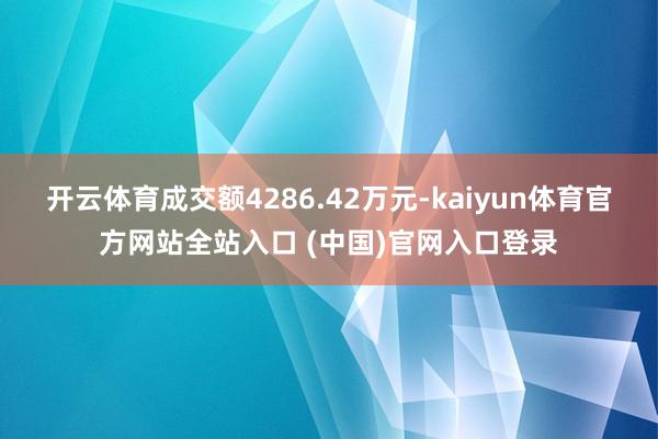 开云体育成交额4286.42万元-kaiyun体育官方网站全站入口 (中国)官网入口登录