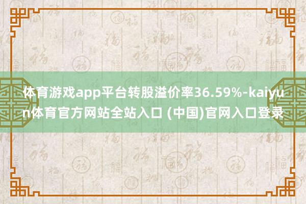 体育游戏app平台转股溢价率36.59%-kaiyun体育官方网站全站入口 (中国)官网入口登录