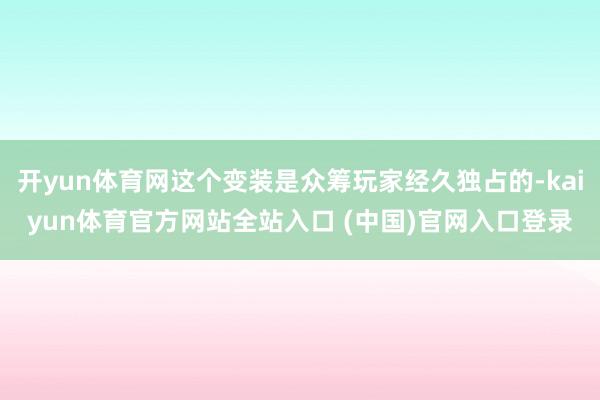 开yun体育网这个变装是众筹玩家经久独占的-kaiyun体育官方网站全站入口 (中国)官网入口登录