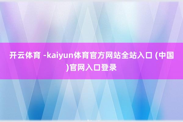开云体育 -kaiyun体育官方网站全站入口 (中国)官网入口登录