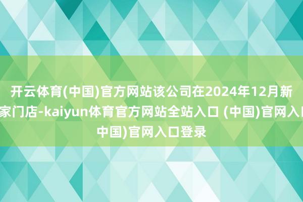 开云体育(中国)官方网站该公司在2024年12月新开了4家门店-kaiyun体育官方网站全站入口 (中国)官网入口登录