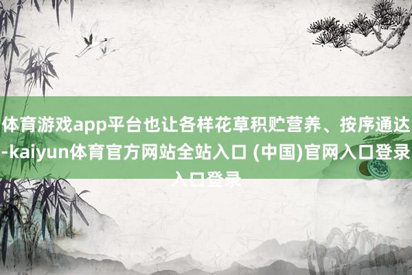 体育游戏app平台也让各样花草积贮营养、按序通达-kaiyun体育官方网站全站入口 (中国)官网入口登录